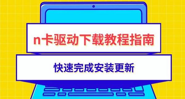 n卡驱动下载教程指南，快速完成安装更新