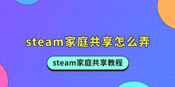 steam家庭共享怎么弄 steam家庭共享教程