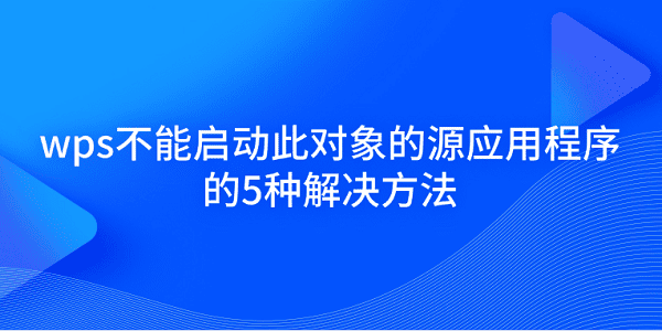 wps不能启动此对象的源应用程序的5种解决方法