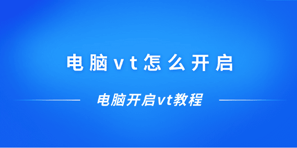 电脑vt怎么开启 电脑开启vt教程