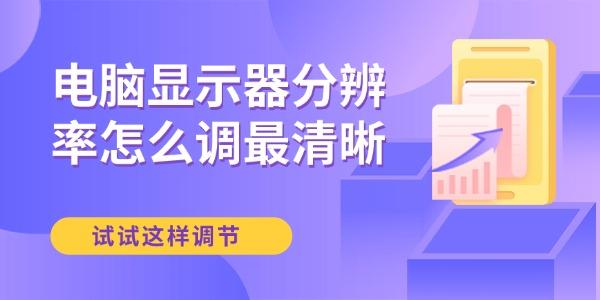 电脑显示器分辨率怎么调最清晰