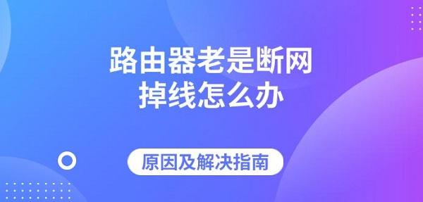 路由器老是断网掉线怎么办，原因及解决指南