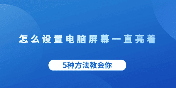 怎么设置电脑屏幕一直亮着 5种方法教会你