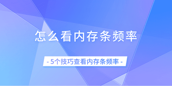 怎么看内存条频率 5个技巧查看内存条频率