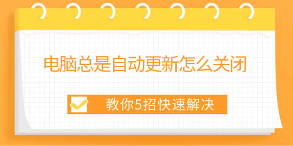 电脑总是自动更新怎么关闭 教你5招快速解决