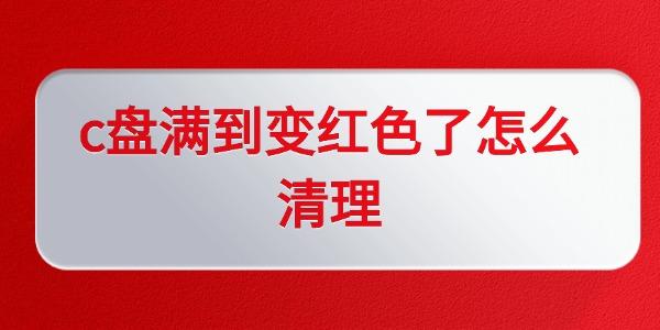 c盘满到变红色了怎么清理