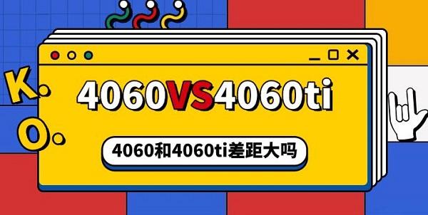 4060和4060ti差距大吗，4060和4060ti区别对比