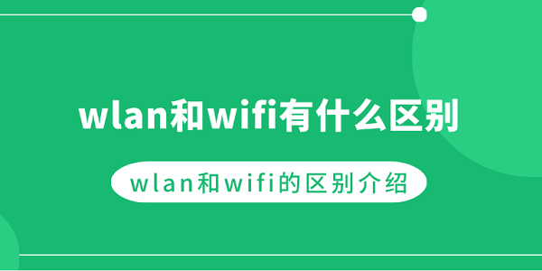 wlan和wifi有什么区别 wlan和wifi的区别介绍