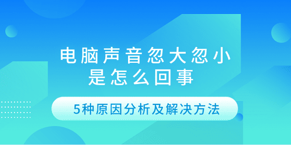 电脑声音忽大忽小是怎么回事 5种原因分析及解决方法