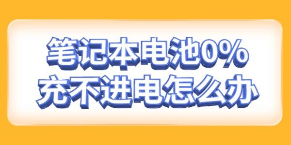 笔记本电池0%充不进电怎么办