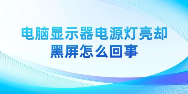 电脑显示器电源灯亮却黑屏怎么回事