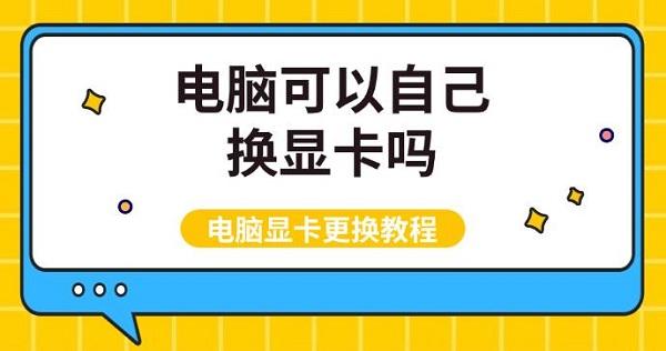 电脑可以自己换显卡吗，电脑显卡更换教程