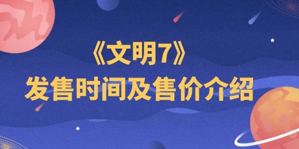 文明7发售时间及售价介绍