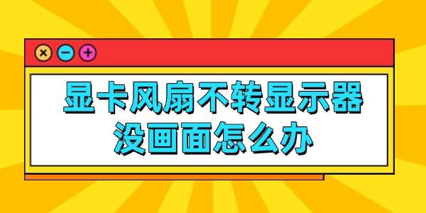 显卡风扇不转显示器没画面怎么办