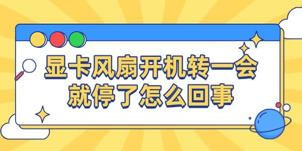 显卡风扇开机转一会就停了怎么回事