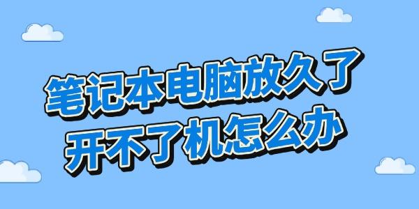 笔记本电脑放久了开不了机怎么办