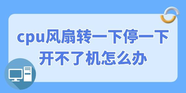 cpu风扇转一下停一下开不了机怎么办 几招修复