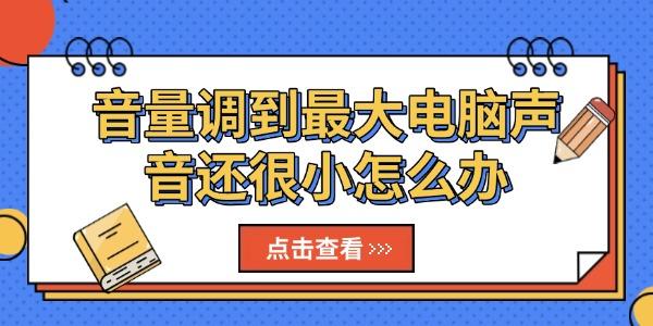 音量调到最大电脑声音还很小怎么办