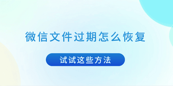 微信文件过期怎么恢复 试试这些方法