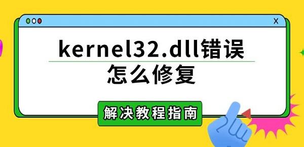 kernel32.dll错误怎么修复，解决教程指南