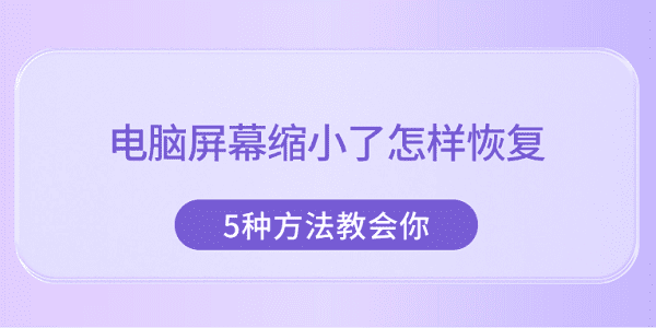 电脑屏幕缩小了怎样恢复 5种方法教会你