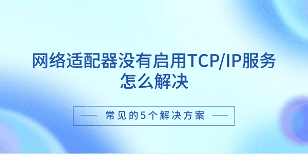 网络适配器没有启用TCP/IP服务怎么解决 常见的5个解决方案