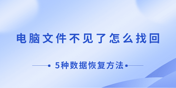 电脑文件不见了怎么找回 5种数据恢复方法