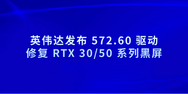 英伟达发布 572.60 驱动 修复 RTX 30/50 系列黑屏