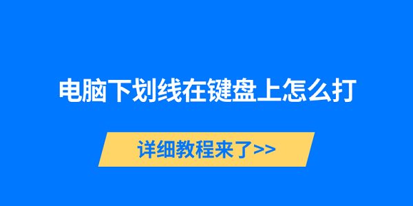 电脑下划线在键盘上怎么打 详细教程来了