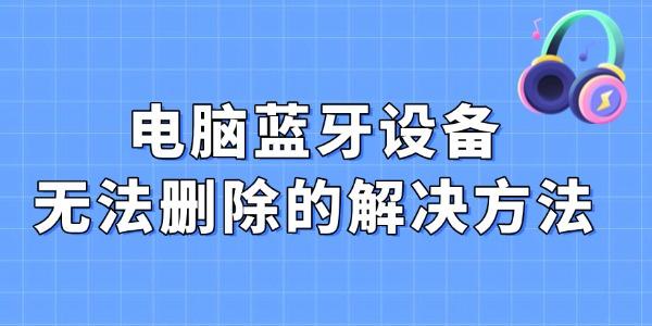 蓝牙设备无法删除的解决方法