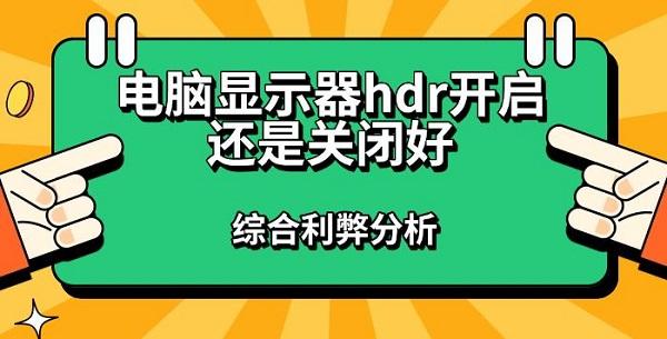 电脑显示器hdr开启还是关闭好，综合利弊分析指南