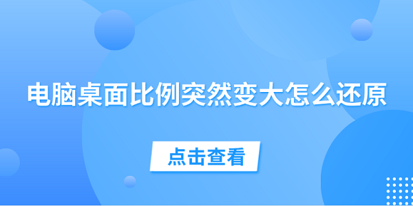 电脑桌面比例突然变大怎么还原 试试这5个方法