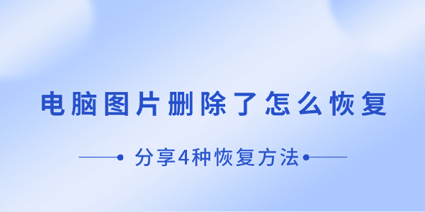 电脑图片删除了怎么恢复 分享4种恢复方法