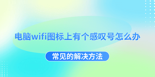 电脑wifi图标上有个感叹号怎么办 常见的解决方法