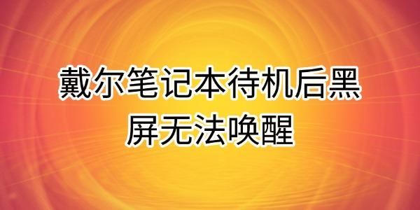 戴尔笔记本待机后黑屏无法唤醒的原因及解决方法