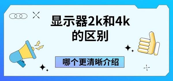 显示器2k和4k的区别，哪个更清晰介绍