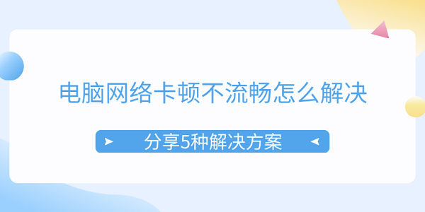 电脑网络卡顿不流畅怎么解决 分享5种解决方案