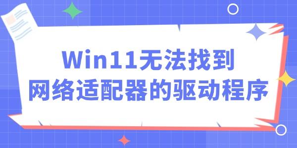 Win11无法找到网络适配器的驱动程序怎么办