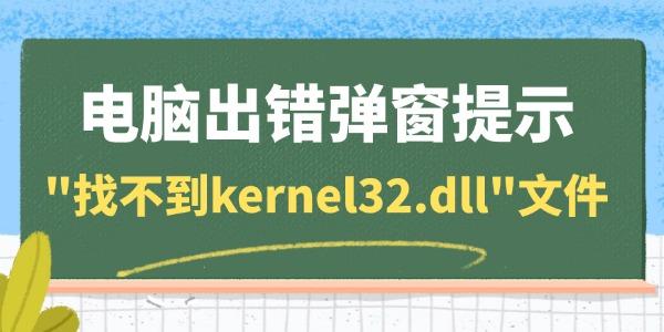 电脑出错弹窗提示"找不到kernel32.dll"文件