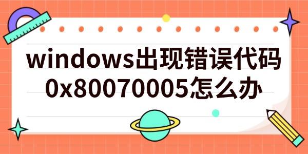 windows出现错误代码0x80070005怎么办