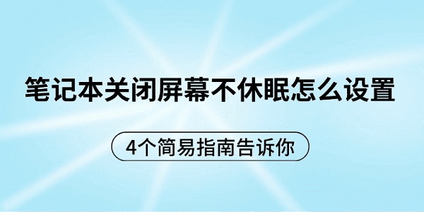 笔记本关闭屏幕不休眠怎么设置 4个简易指南告诉你