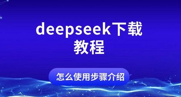 deepseek下载教程，怎么使用步骤介绍