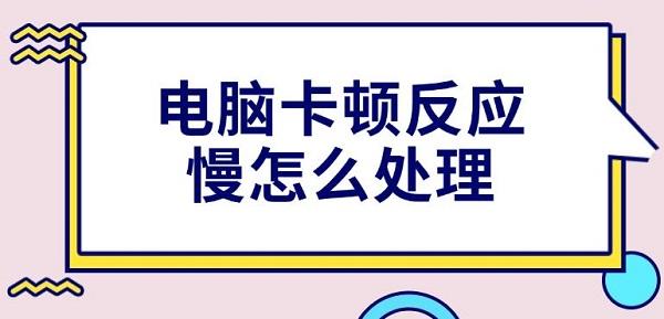 电脑卡顿反应慢怎么处理 电脑卡顿反应慢怎么处理