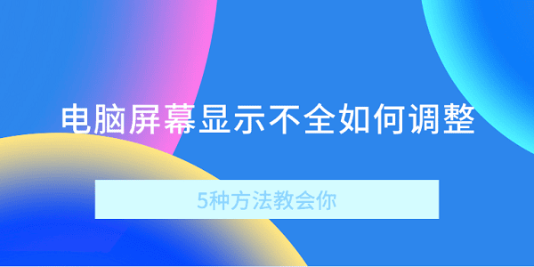 电脑屏幕显示不全如何调整 5种方法教会你 电脑屏幕显示不全如何调整 5种方法教会你
