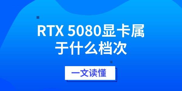 RTX 5080显卡属于什么档次 RTX 5080显卡属于什么档次