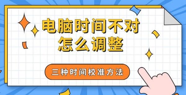 电脑时间不对怎么调整,三种时间校准方法 电脑时间不对怎么调整,三种时间校准方法