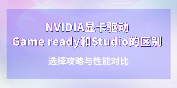 NVIDIA显卡驱动Game ready和Studio有什么区别 NVIDIA显卡驱动Game ready和Studio有什么区别