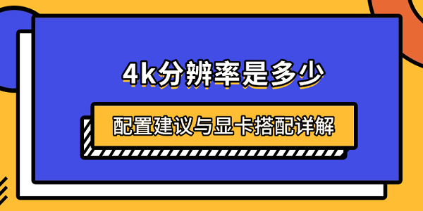 4k分辨率是多少?配置建议与显卡搭配详解 4k分辨率是多少?配置建议与显卡搭配详解
