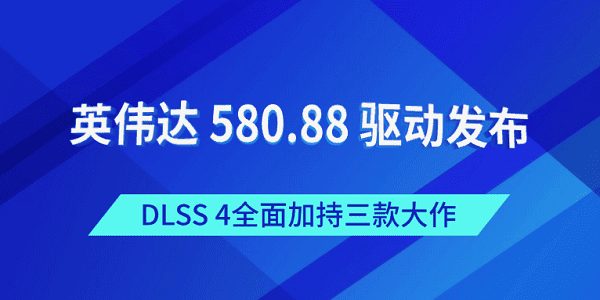 英伟达 580.88 驱动发布:DLSS 4全面加持三款大作 英伟达 580.88 驱动发布:DLSS 4全面加持三款大作