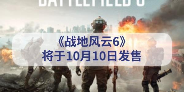 《战地风云6》什么时候出 将于10月10日正式发售 《战地风云6》什么时候出 将于10月10日正式发售